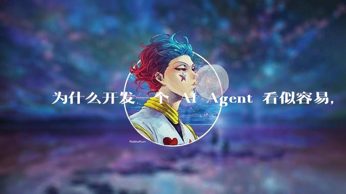为什么开发一个 AI Agent 看似容易，但真正让它「好用」却如此困难？技术瓶颈主要在哪里？